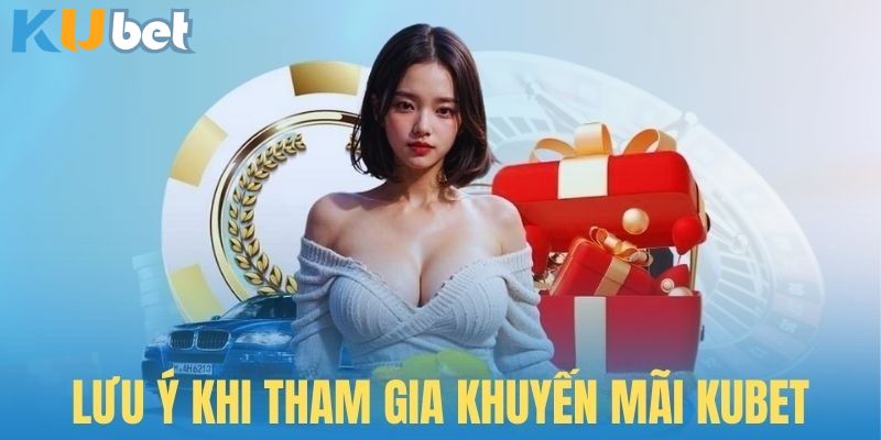 Người chơi cần nắm những lưu ý sau khi tham gia khuyến mãi Kubet