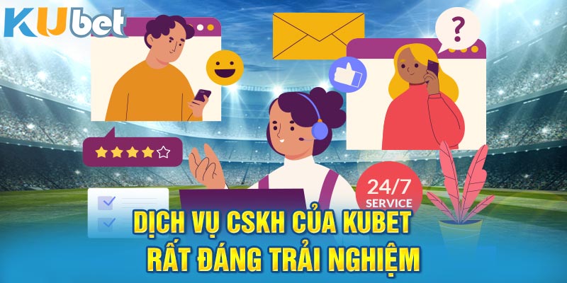 Dịch vụ CSKH của Kubet rất đáng trải nghiệm